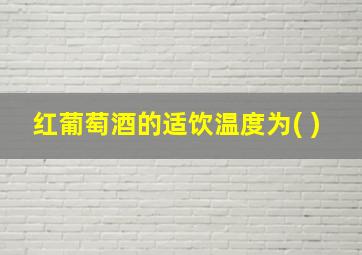 红葡萄酒的适饮温度为( )